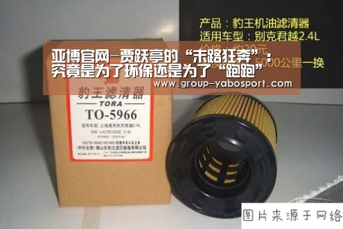 亚博官网-贾跃亭的“末路狂奔”:究竟是为了环保还是为了“跑跑”(图2) 亚博官网-贾跃亭的“末路狂奔”:究竟是为了环保还是为了“跑跑”(图2)
