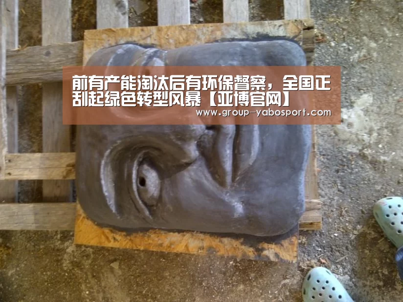 前有产能淘汰后有环保督察，全国正刮起绿色转型风暴【亚博官网】(图1)